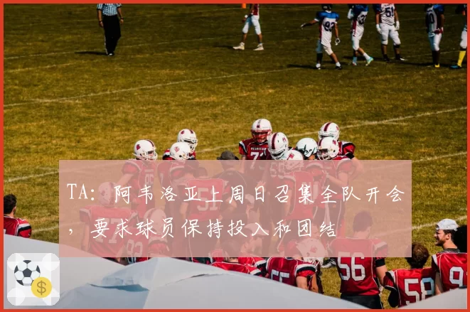 TA：阿韦洛亚上周日召集全队开会，要求球员保持投入和团结
