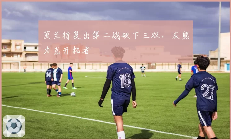 莫兰特复出第二战砍下三双，灰熊力克开拓者