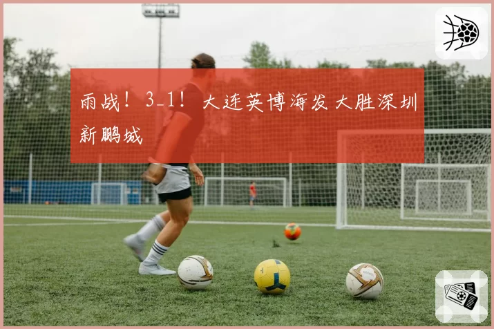 雨战!3_1!大连英博海发大胜深圳新鹏城