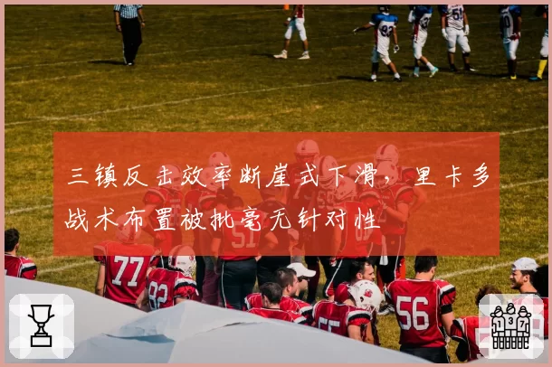 三镇反击效率断崖式下滑,里卡多战术布置被批毫无针对性
