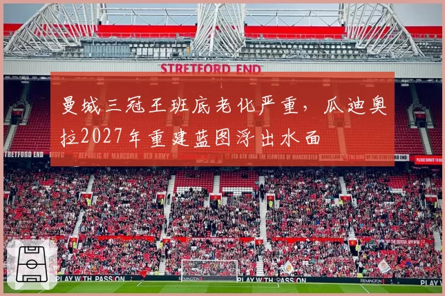 曼城三冠王班底老化严重，瓜迪奥拉2027年重建蓝图浮出水面