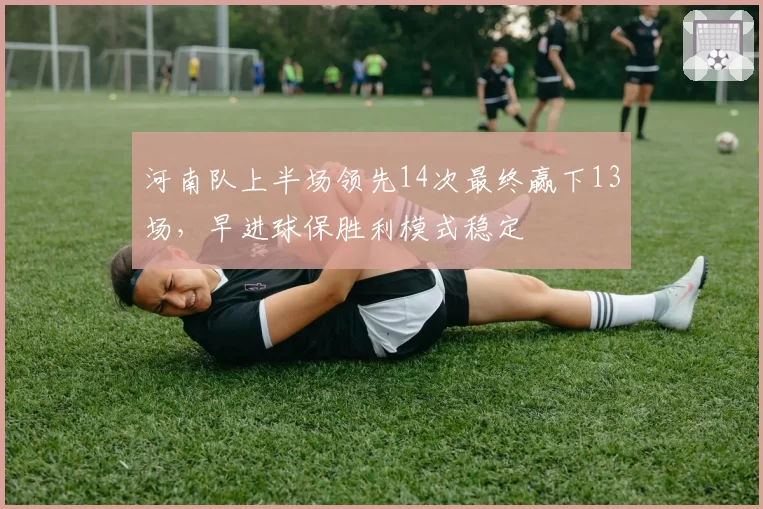 河南队上半场领先14次最终赢下13场，早进球保胜利模式稳定