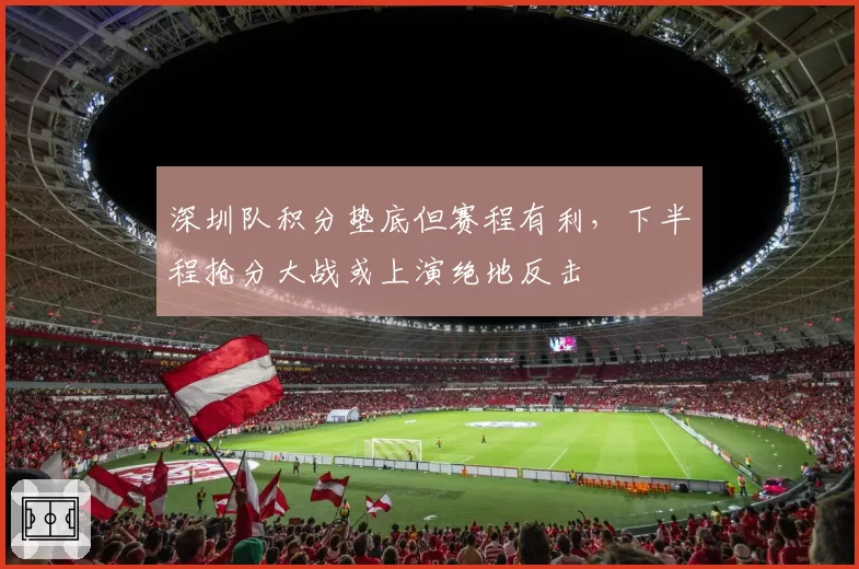 深圳队积分垫底但赛程有利，下半程抢分大战或上演绝地反击