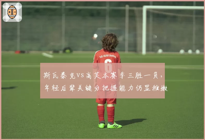 斯瓦泰克vs高芙本赛季三胜一负，年轻后辈关键分把握能力仍显稚嫩