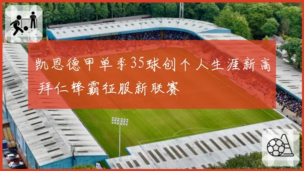 凯恩德甲单季35球创个人生涯新高 拜仁锋霸征服新联赛