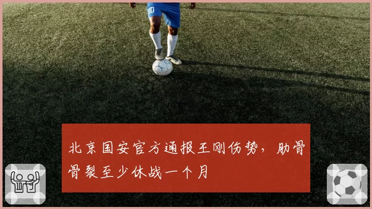 北京国安官方通报王刚伤势，肋骨骨裂至少休战一个月