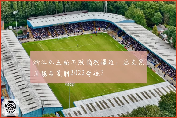 浙江队五轮不败悄然逼近，这支黑马能否复制2022奇迹？