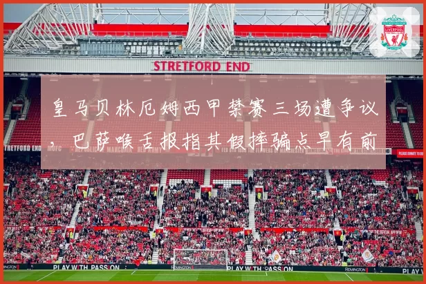 皇马贝林厄姆西甲禁赛三场遭争议，巴萨喉舌报指其假摔骗点早有前科