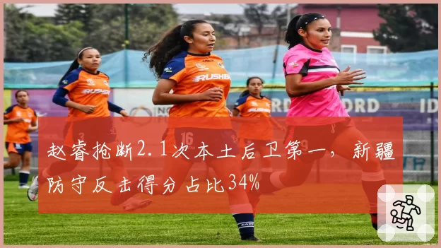 赵睿抢断2.1次本土后卫第一，新疆防守反击得分占比34%