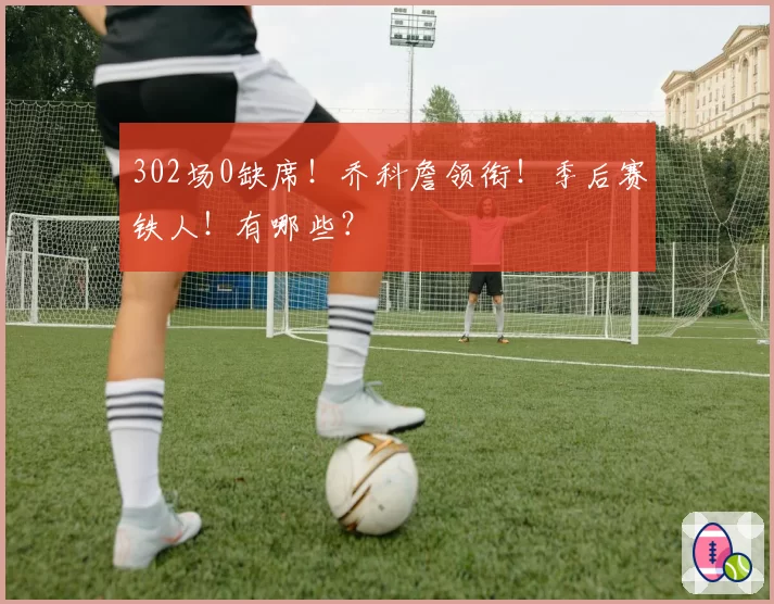 302场0缺席!乔科詹领衔!季后赛铁人!有哪些?