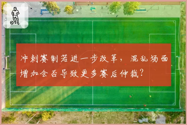冲刺赛制若进一步改革，混乱场面增加会否导致更多赛后仲裁？
