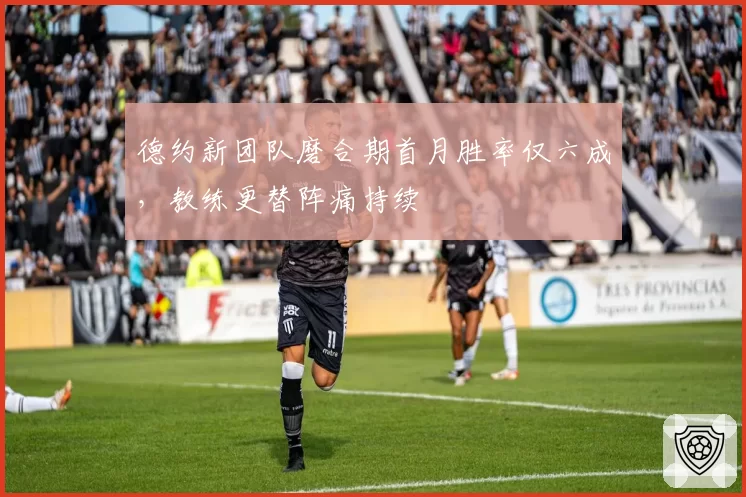 德约新团队磨合期首月胜率仅六成,教练更替阵痛持续