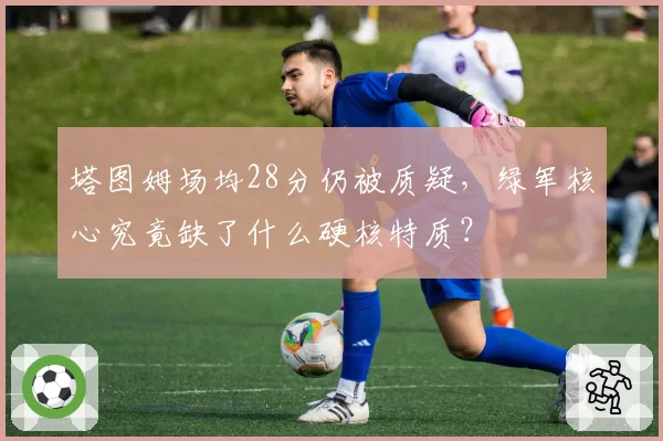 塔图姆场均28分仍被质疑，绿军核心究竟缺了什么硬核特质？
