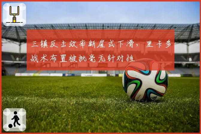 三镇反击效率断崖式下滑,里卡多战术布置被批毫无针对性