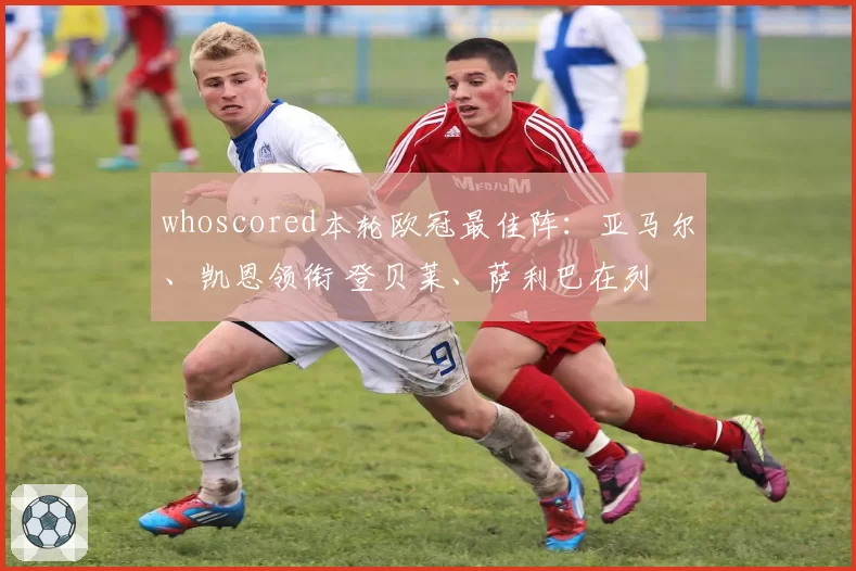 whoscored本轮欧冠最佳阵：亚马尔、凯恩领衔 登贝莱、萨利巴在列