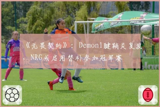 《无畏契约》：Demon1腱鞘炎复发，NRG或启用替补参加冠军赛