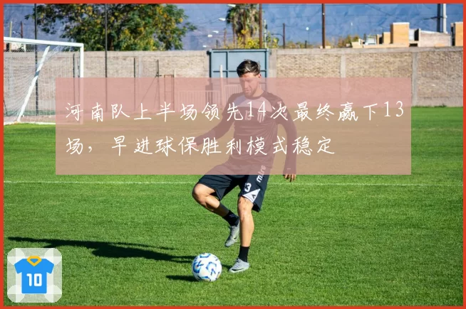 河南队上半场领先14次最终赢下13场，早进球保胜利模式稳定