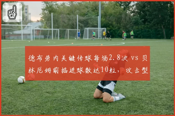 德布劳内关键传球每场2.8次 vs 贝林厄姆前插进球数达10粒，攻击型中场职能演变